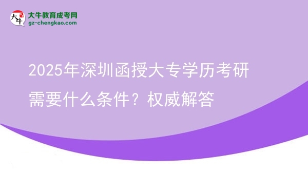 2025年深圳函授大專學(xué)歷考研需要什么條件？權(quán)威解答圖片