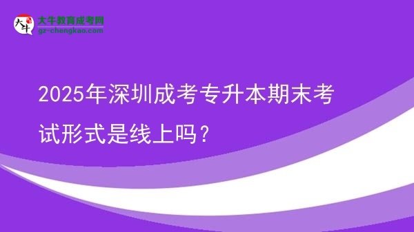 2025年深圳成考專升本期末考試形式是線上嗎？圖片