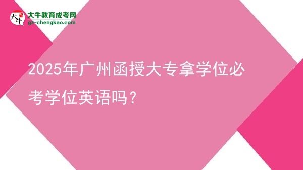 2025年廣州函授大專拿學(xué)位必考學(xué)位英語嗎？圖片