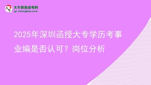 2025年深圳函授大專學(xué)歷考事業(yè)編是否認(rèn)可？崗位分析圖片