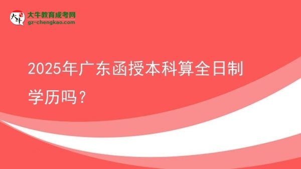2025年廣東函授本科算全日制學(xué)歷嗎？圖片