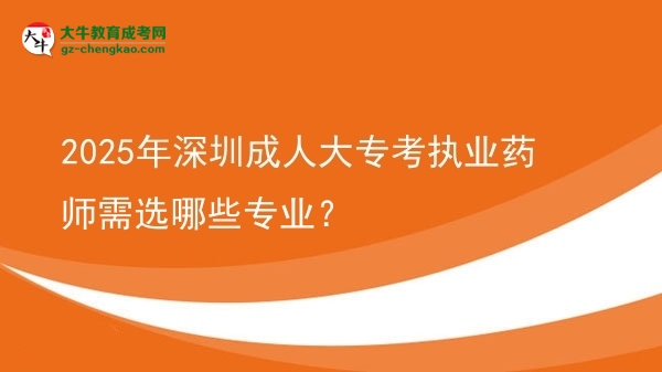 2025年深圳成人大專考執(zhí)業(yè)藥師需選哪些專業(yè)？圖片