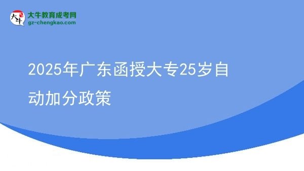 2025年廣東函授大專25歲自動(dòng)加分政策圖片