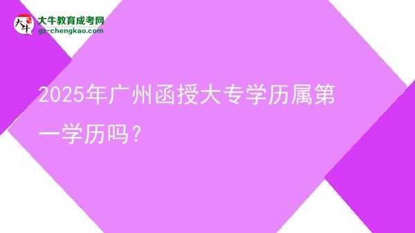 2025年廣州函授大專學(xué)歷屬第一學(xué)歷嗎？圖片