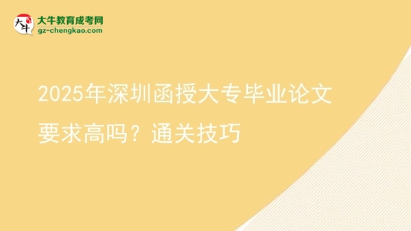 2025年深圳函授大專畢業(yè)論文要求高嗎？通關(guān)技巧圖片