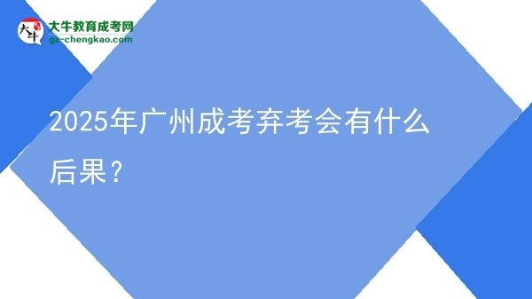 2025年廣州成考棄考會有什么后果？圖片