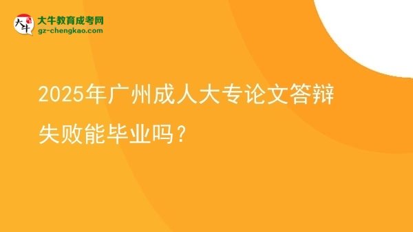 2025年廣州成人大專(zhuān)論文答辯失敗能畢業(yè)嗎？圖片