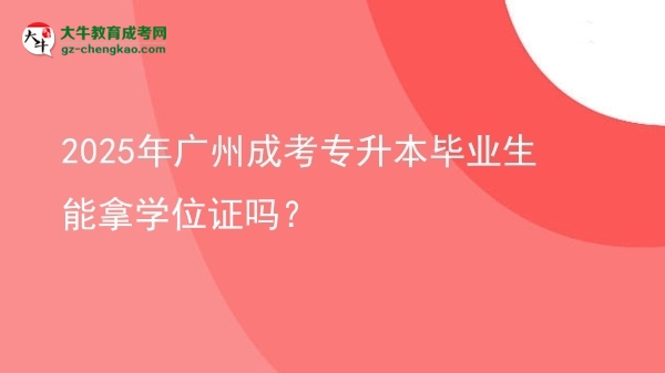 2025年廣州成考專升本畢業(yè)生能拿學(xué)位證嗎？圖片