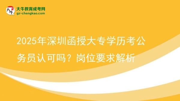 2025年深圳函授大專學(xué)歷考公務(wù)員認(rèn)可嗎？崗位要求解析圖片