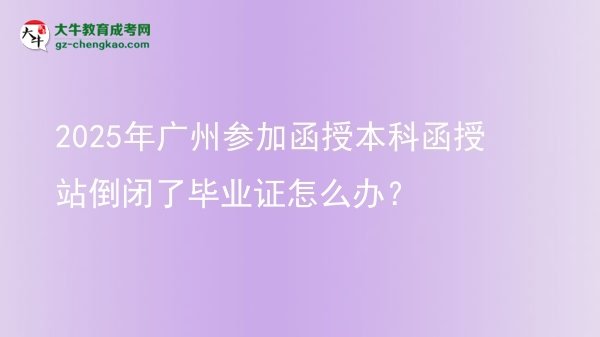 2025年廣州參加函授本科函授站倒閉了畢業(yè)證怎么辦？圖片