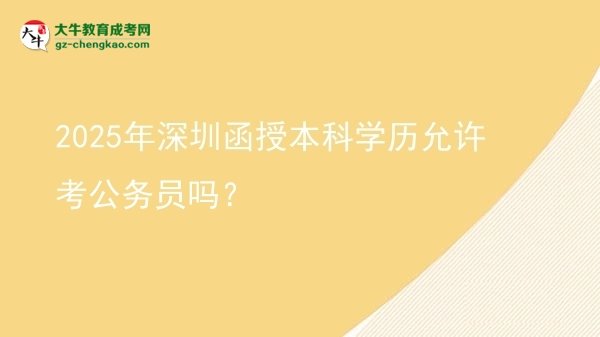 2025年深圳函授本科學歷允許考公務員嗎？圖片