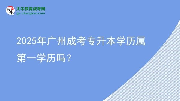 2025年廣州成考專升本學(xué)歷屬第一學(xué)歷嗎？圖片