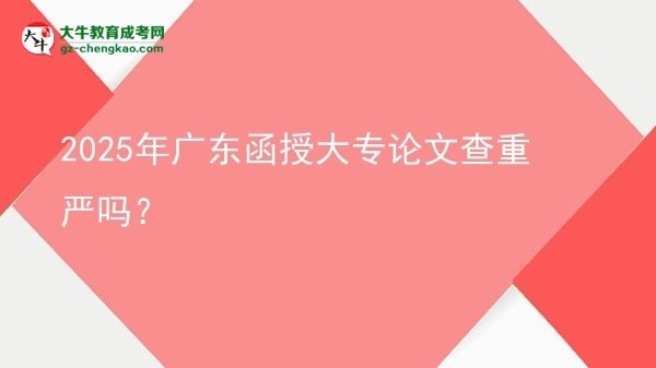2025年廣東函授大專論文查重嚴嗎？圖片