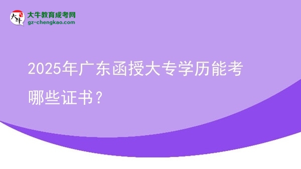 2025年廣東函授大專學(xué)歷能考哪些證書(shū)？圖片