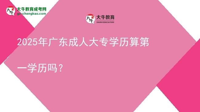 2025年廣東成人大專學(xué)歷算第一學(xué)歷嗎？圖片