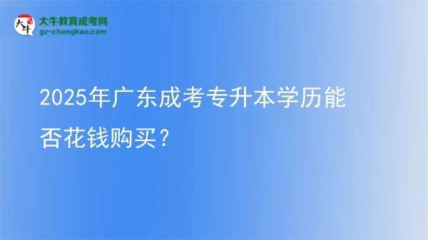 2025年廣東成考專升本學歷能否花錢購買？圖片