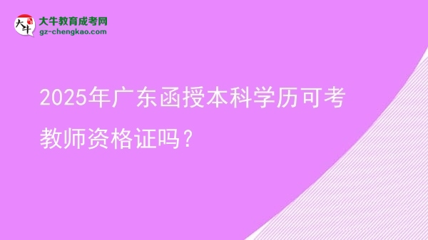 2025年廣東函授本科學(xué)歷可考教師資格證嗎？圖片