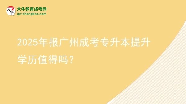 2025年報廣州成考專升本提升學(xué)歷值得嗎？圖片