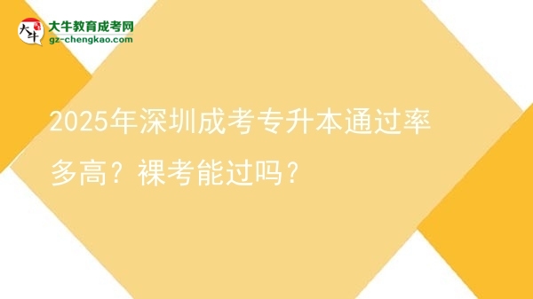 2025年深圳成考專升本通過率多高？裸考能過嗎？圖片