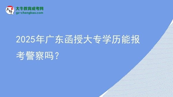 2025年廣東函授大專學(xué)歷能報考警察嗎？圖片