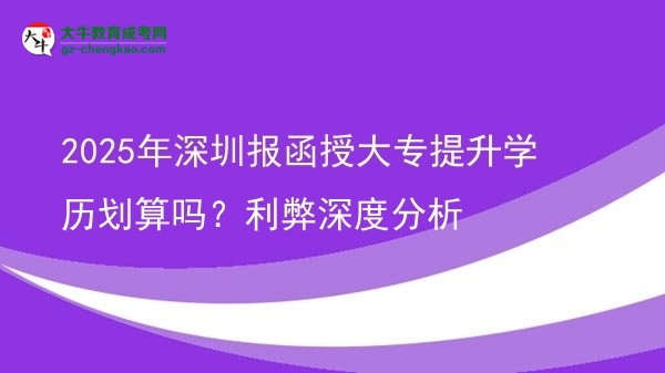 2025年深圳報(bào)函授大專提升學(xué)歷劃算嗎？利弊深度分析圖片