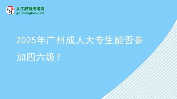 2025年廣州成人大專生能否參加四六級？圖片