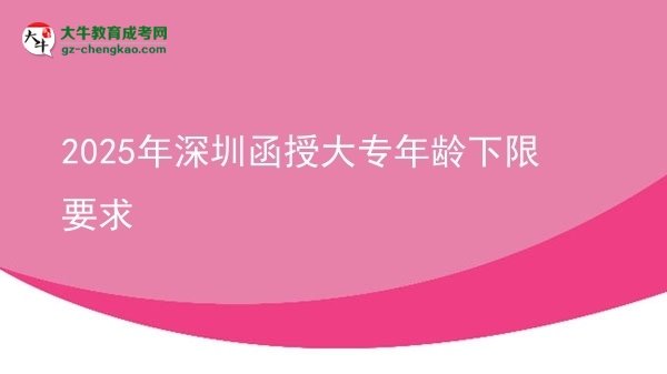 2025年深圳函授大專(zhuān)年齡下限要求圖片