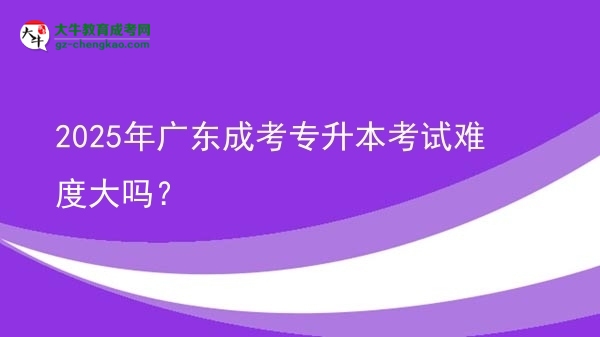 2025年廣東成考專升本考試難度大嗎？圖片