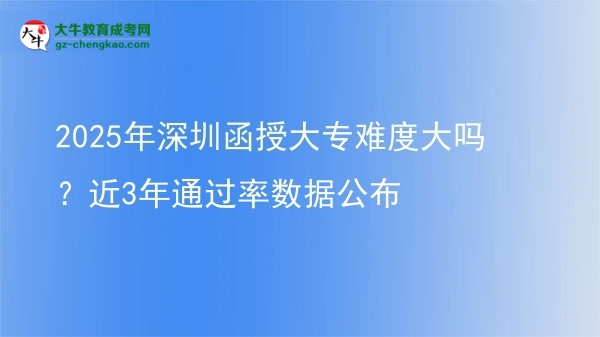 2025年深圳函授大專難度大嗎？近3年通過率數(shù)據(jù)公布圖片