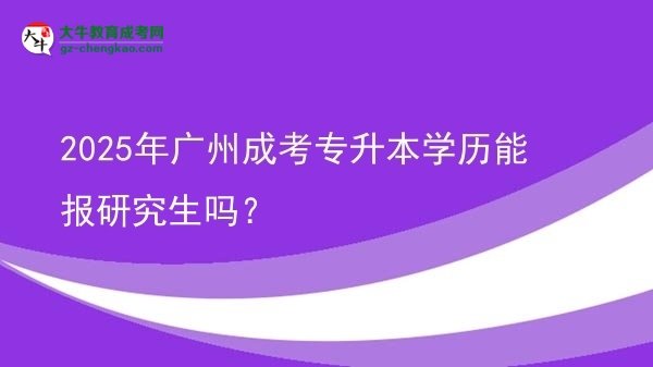 2025年廣州成考專(zhuān)升本學(xué)歷能報(bào)研究生嗎？圖片