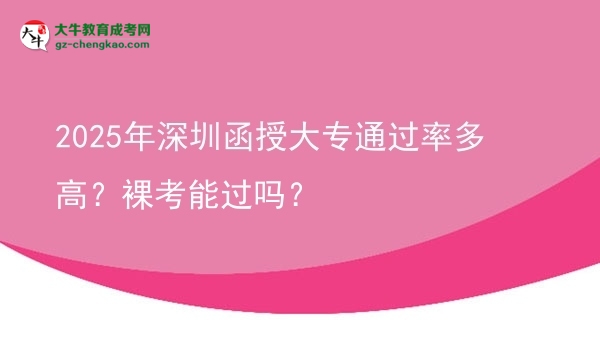 2025年深圳函授大專通過率多高？裸考能過嗎？圖片
