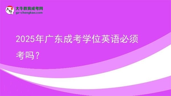 2025年廣東成考學位英語必須考嗎？圖片