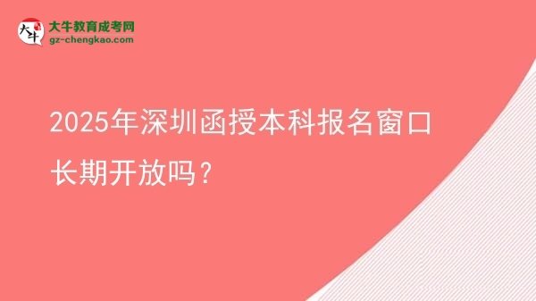 2025年深圳函授本科報名窗口長期開放嗎？圖片
