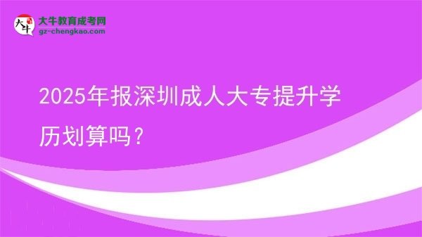2025年報(bào)深圳成人大專提升學(xué)歷劃算嗎？圖片