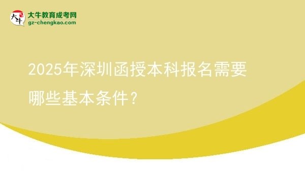 2025年深圳函授本科報名需要哪些基本條件？圖片