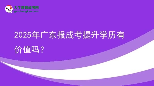 2025年廣東報(bào)成考提升學(xué)歷有價(jià)值嗎？圖片