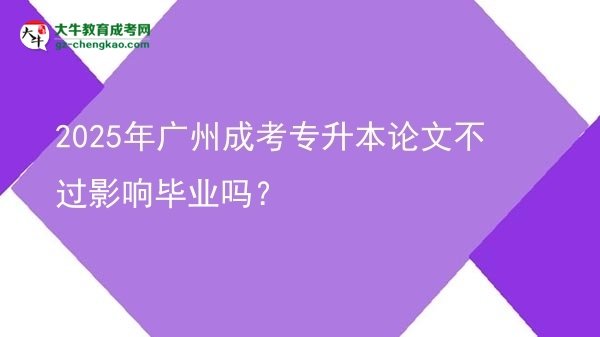 2025年廣州成考專升本論文不過(guò)影響畢業(yè)嗎？圖片