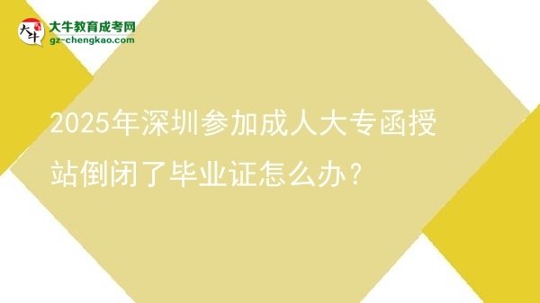 2025年深圳參加成人大專函授站倒閉了畢業(yè)證怎么辦？圖片