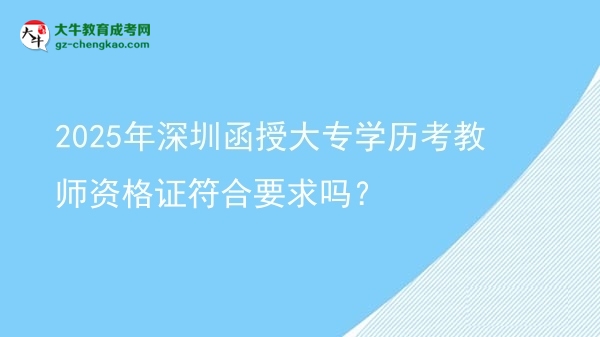 2025年深圳函授大專學(xué)歷考教師資格證符合要求嗎？圖片