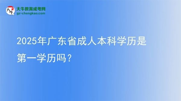 2025年廣東省成人本科學歷是第一學歷嗎？圖片