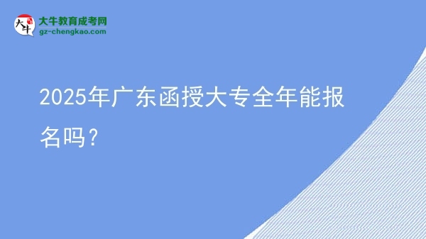 2025年廣東函授大專全年能報名嗎？圖片