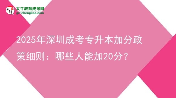 2025年深圳成考專升本加分政策細則：哪些人能加20分？圖片