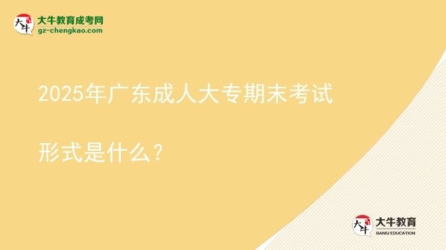 2025年廣東成人大專期末考試形式是什么？圖片