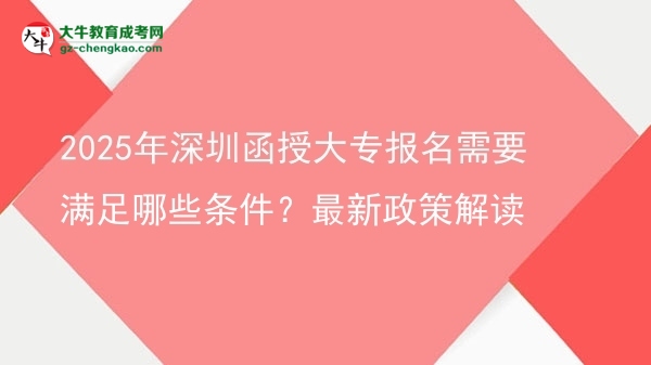 2025年深圳函授大專報名需要滿足哪些條件？最新政策解讀圖片