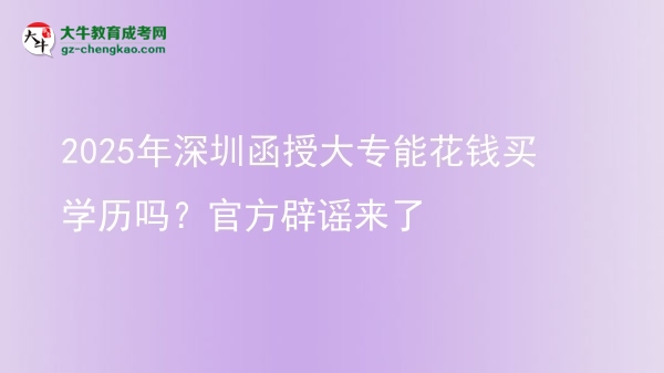 2025年深圳函授大專能花錢買學歷嗎？官方辟謠來了圖片