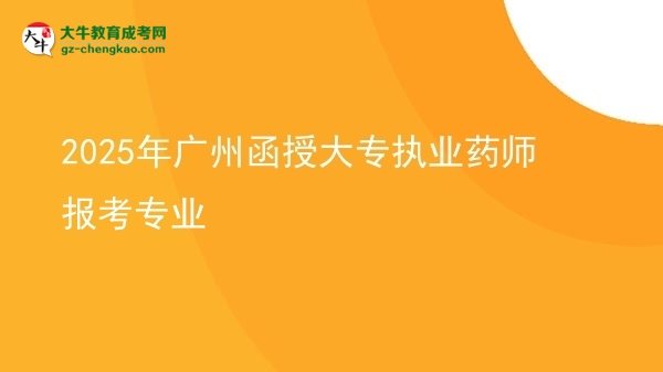 2025年廣州函授大專執(zhí)業(yè)藥師報(bào)考專業(yè)圖片