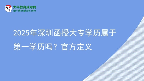 2025年深圳函授大專學(xué)歷屬于第一學(xué)歷嗎？官方定義圖片
