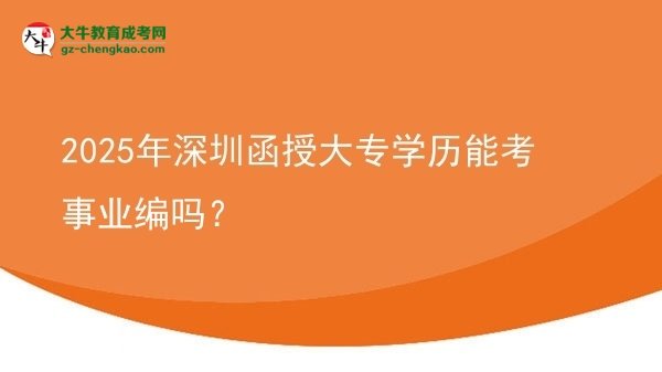 2025年深圳函授大專學歷能考事業(yè)編嗎？圖片