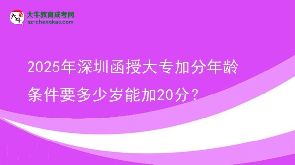 2025年深圳函授大專加分年齡條件要多少歲能加20分？圖片