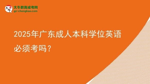2025年廣東成人本科學(xué)位英語必須考嗎？圖片